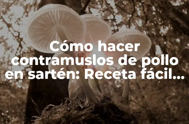 Cómo Hacer Contramuslos de Pollo en Sartén: Receta Fácil y Deliciosa