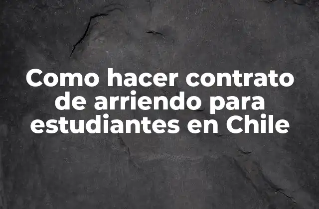 Como Hacer Contrato de Arriendo para Estudiantes en Chile