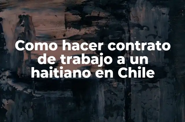 Como Hacer Contrato de Trabajo a un Haitiano en Chile