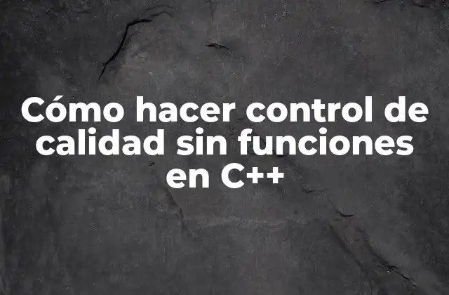 Cómo Hacer Control de Calidad sin Funciones en C++