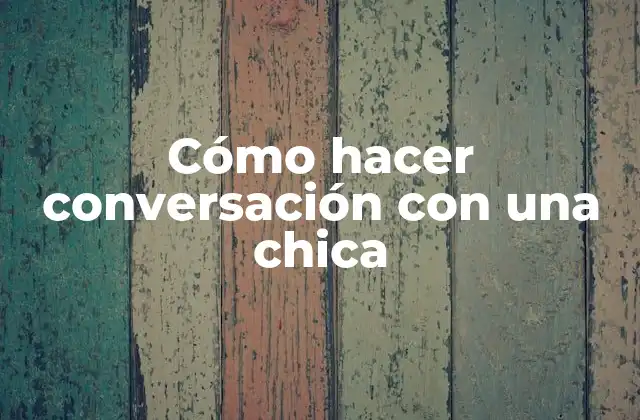 Cómo Hacer Conversación con una Chica