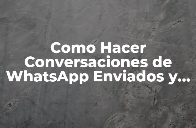 Como Hacer Conversaciones de Whatsapp Enviados y Recibidos