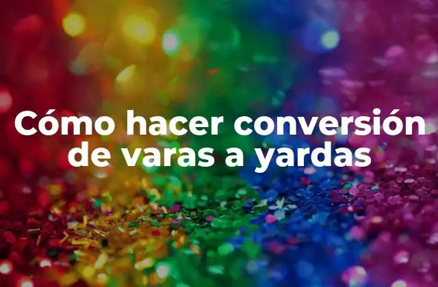 Cómo Hacer Conversión de Varas a Yardas 2 ¿Qué es la conversión de varas a yardas?