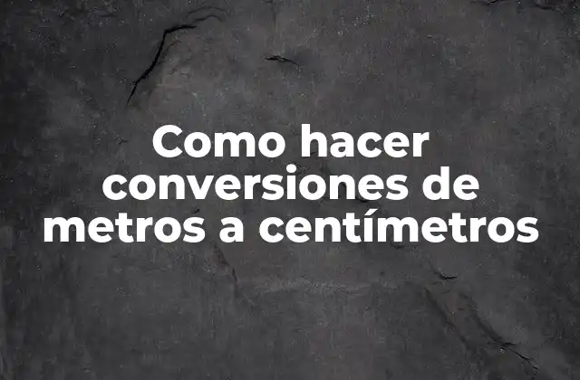 Como Hacer Conversiones de Metros a Centímetros 2 ¿Qué es la conversión de metros a centímetros?