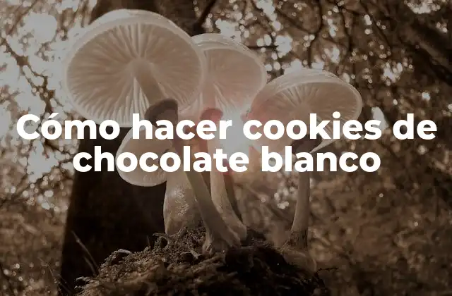 Cómo Hacer Cookies de Chocolate Blanco