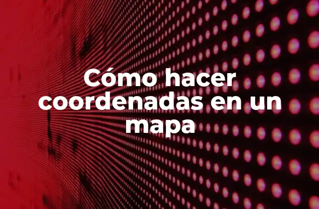 Cómo Hacer Coordenadas en un Mapa