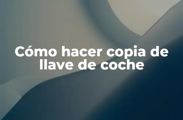 Cómo Hacer Copia de Llave de Coche