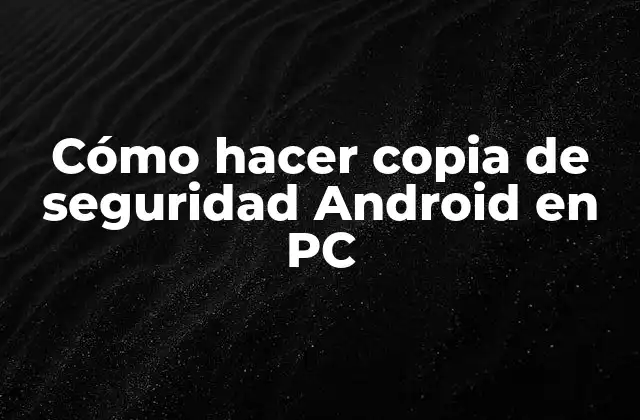 Cómo Hacer Copia de Seguridad Android en Pc