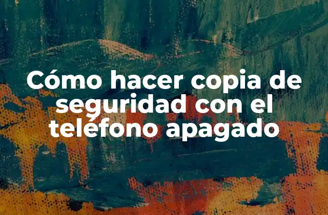 Cómo Hacer Copia de Seguridad con el Teléfono Apagado