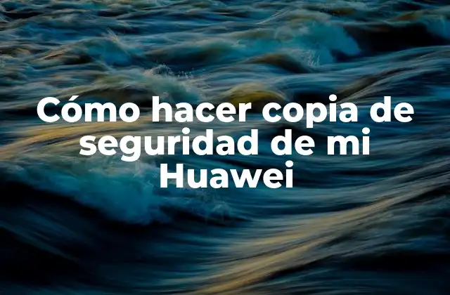 Cómo Hacer Copia de Seguridad de Mi Huawei 2 ¿Qué es una copia de seguridad y por qué es importante?