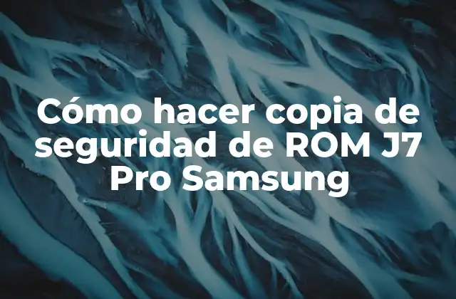 Cómo Hacer Copia de Seguridad de Rom J7 Pro Samsung 2 ¿Qué es una copia de seguridad de ROM y por qué es importante?