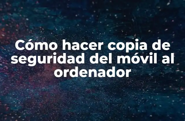 Cómo Hacer Copia de Seguridad Del Móvil Al Ordenador