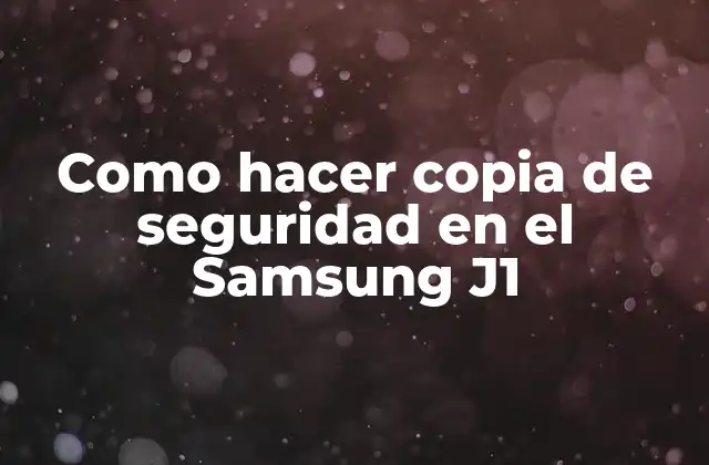 Como Hacer Copia de Seguridad en el Samsung J1