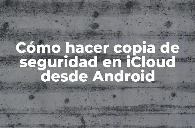Cómo Hacer Copia de Seguridad en Icloud desde Android
