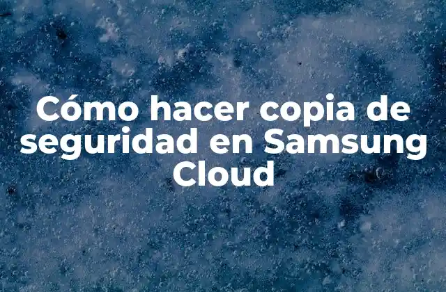 Cómo Hacer Copia de Seguridad en Samsung Cloud