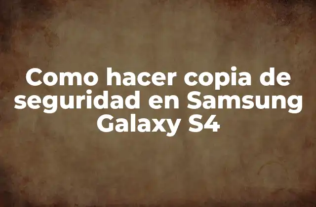Como Hacer Copia de Seguridad en Samsung Galaxy S4