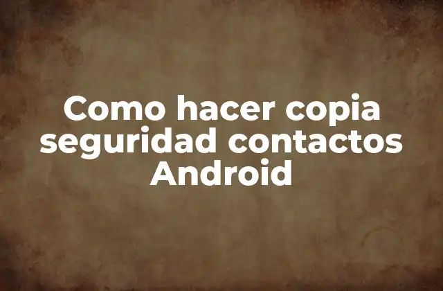 ¿Qué es una copia de seguridad de contactos en Android?