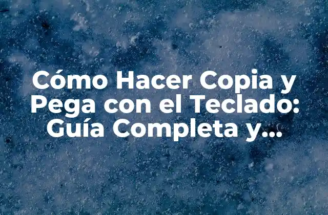 Cómo Hacer Copia y Pega con el Teclado: Guía Completa y Práctica