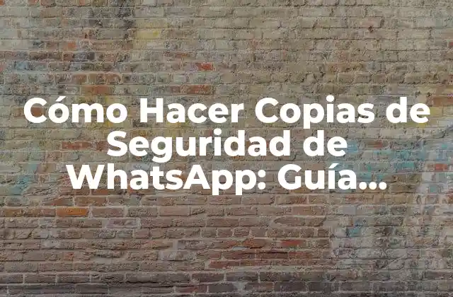 Cómo Hacer Copias de Seguridad de Whatsapp: Guía Definitiva