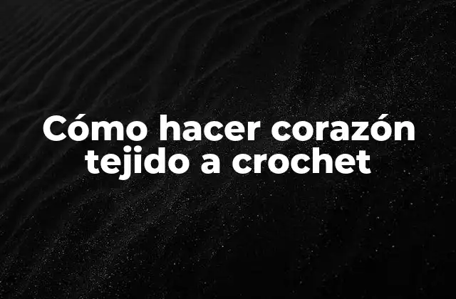Cómo Hacer Corazón Tejido a Crochet