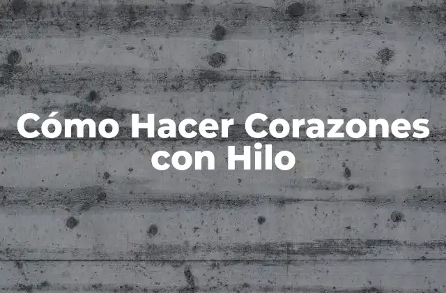 Cómo Hacer Corazones con Hilo
