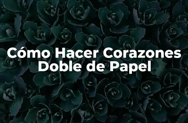 Cómo Hacer Corazones Doble de Papel