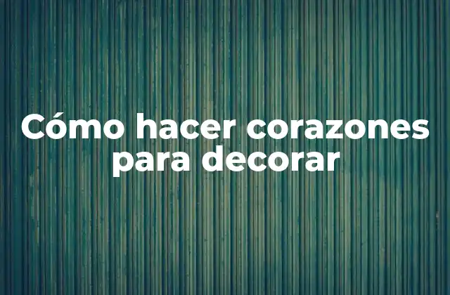 Cómo Hacer Corazones para Decorar