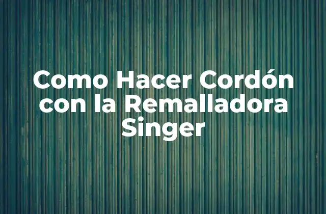 Como Hacer Cordón con la Remalladora Singer 2 ¿Qué es un Cordón con la Remalladora Singer?