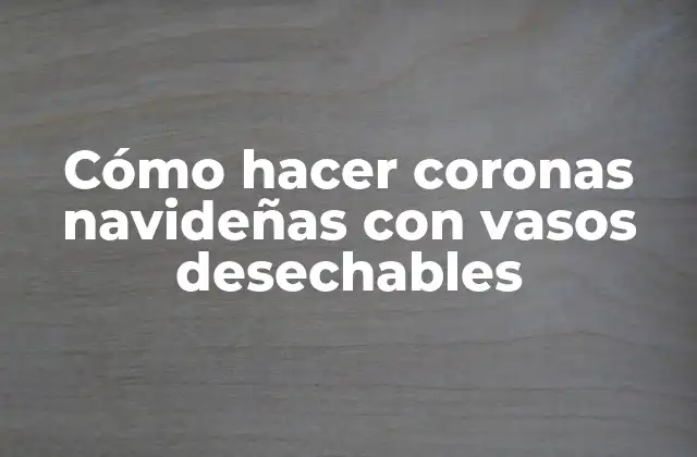 Cómo Hacer Coronas Navideñas con Vasos Desechables 2 Cómo hacer coronas navideñas con vasos desechables