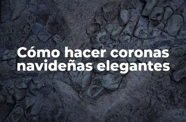 Cómo Hacer Coronas Navideñas Elegantes