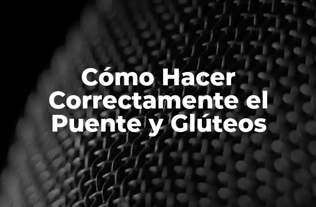 Cómo Hacer Correctamente el Puente y Glúteos 2 ¿Qué es el Puente y por qué es Importante?