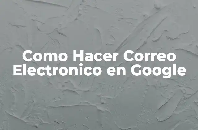 Como Hacer Correo Electronico en Google