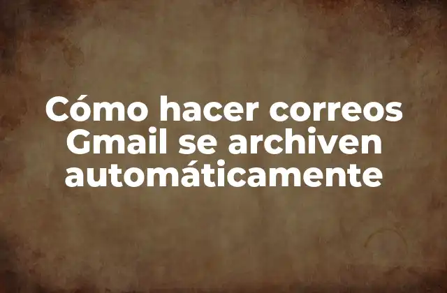 Cómo Hacer Correos Gmail Se Archiven Automáticamente