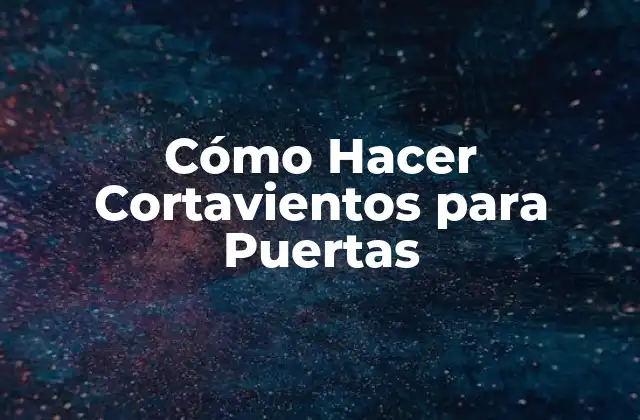 Cómo Hacer Cortavientos para Puertas