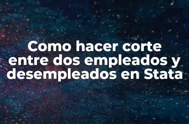 Como Hacer Corte entre Dos Empleados y Desempleados en Stata