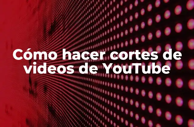 Cómo Hacer Cortes de Videos de Youtube