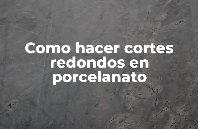 Como Hacer Cortes Redondos en Porcelanato