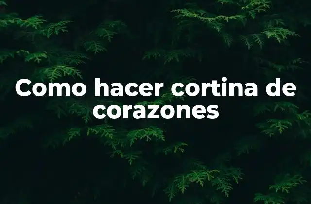 Como Hacer Cortina de Corazones 2 ¿Qué es una cortina de corazones?