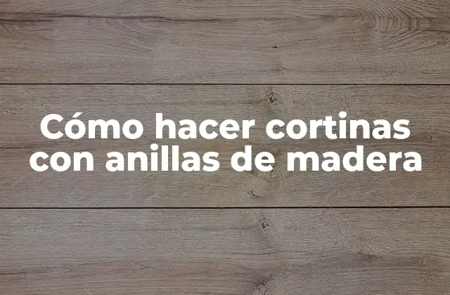 Cómo hacer cortinas con anillas de madera