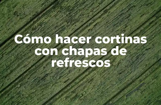 Cómo Hacer Cortinas con Chapas de Refrescos