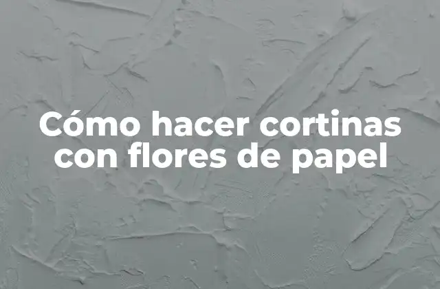 Cómo Hacer Cortinas con Flores de Papel