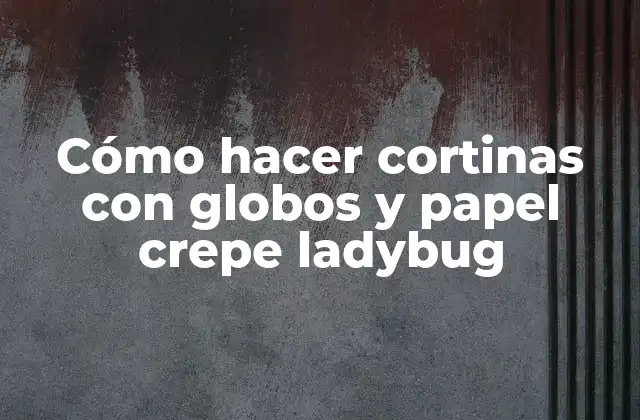 Cómo Hacer Cortinas con Globos y Papel Crepe Ladybug