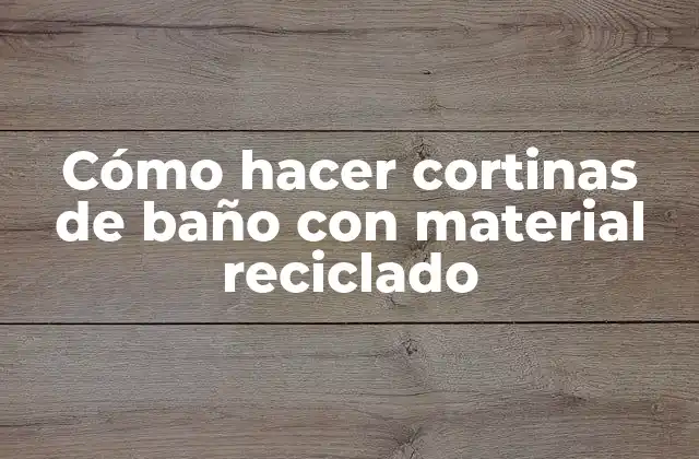 Cómo hacer cortinas de baño con material reciclado