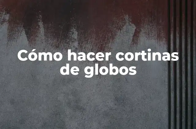 Cómo Hacer Cortinas de Globos