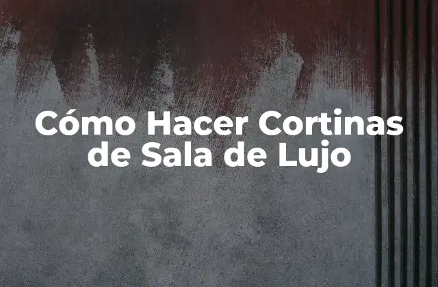 Cómo Hacer Cortinas de Sala de Lujo