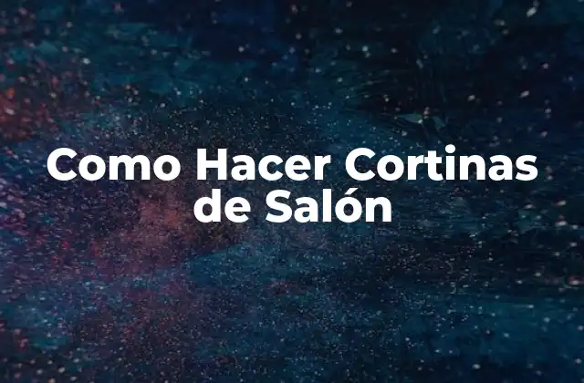 Como Hacer Cortinas de Salón 2 ¿Qué son las Cortinas de Salón y Para Qué Sirven?