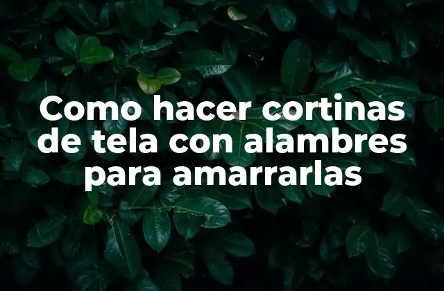 Como Hacer Cortinas de Tela con Alambres para Amarrarlas