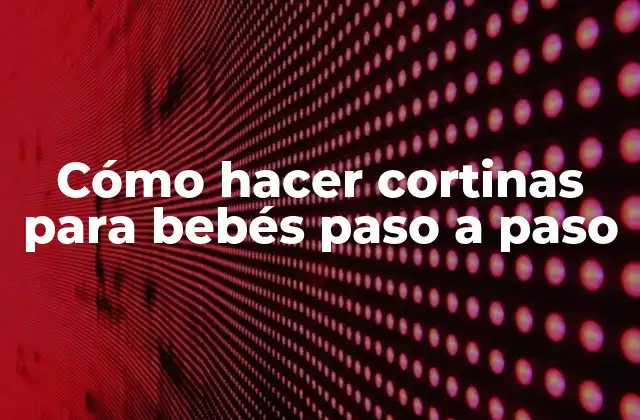 Cómo Hacer Cortinas para Bebés Paso a Paso