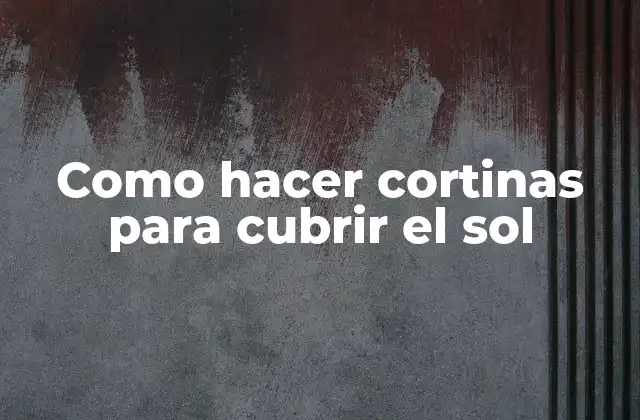 Como Hacer Cortinas para Cubrir el Sol