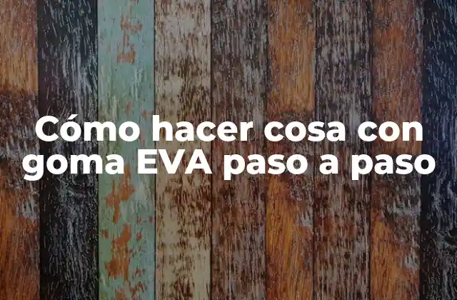 Cómo Hacer Cosa con Goma Eva Paso a Paso 2 Goma EVA: qué es, para qué sirve y cómo se usa